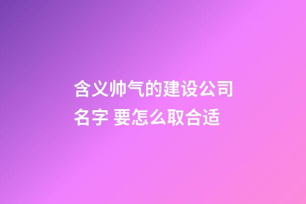 含义帅气的建设公司名字 要怎么取合适-第1张-公司起名-玄机派